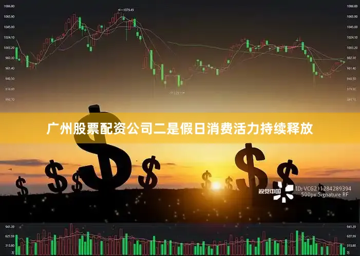 广州股票配资公司　　二是假日消费活力持续释放