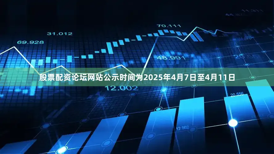 股票配资论坛网站公示时间为2025年4月7日至4月11日