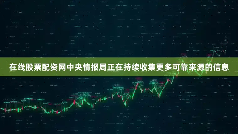 在线股票配资网中央情报局正在持续收集更多可靠来源的信息
