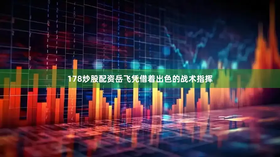 178炒股配资岳飞凭借着出色的战术指挥