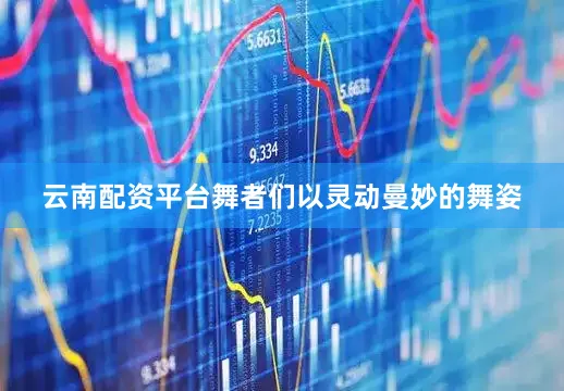 云南配资平台舞者们以灵动曼妙的舞姿