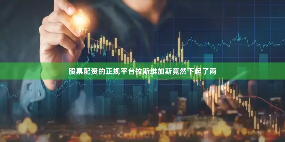股票配资的正规平台拉斯维加斯竟然下起了雨
