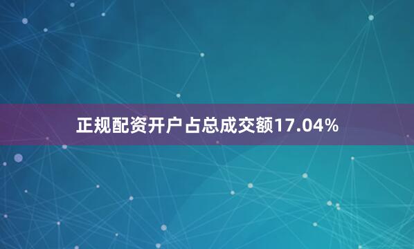 正规配资开户占总成交额17.04%