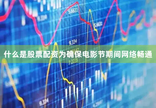 什么是股票配资为确保电影节期间网络畅通