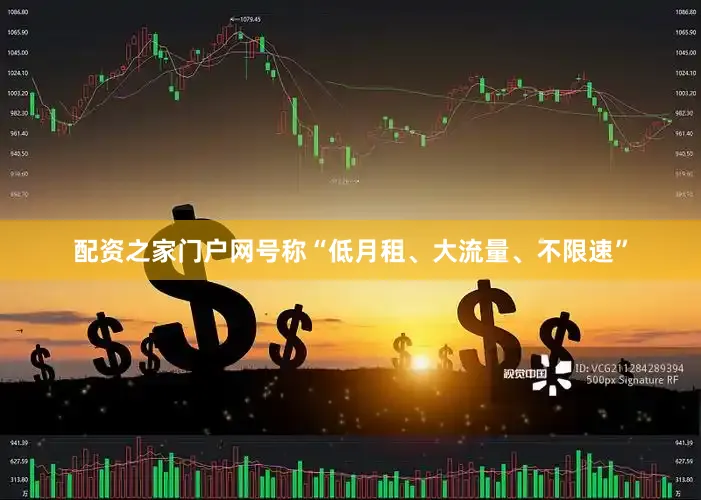配资之家门户网号称“低月租、大流量、不限速”