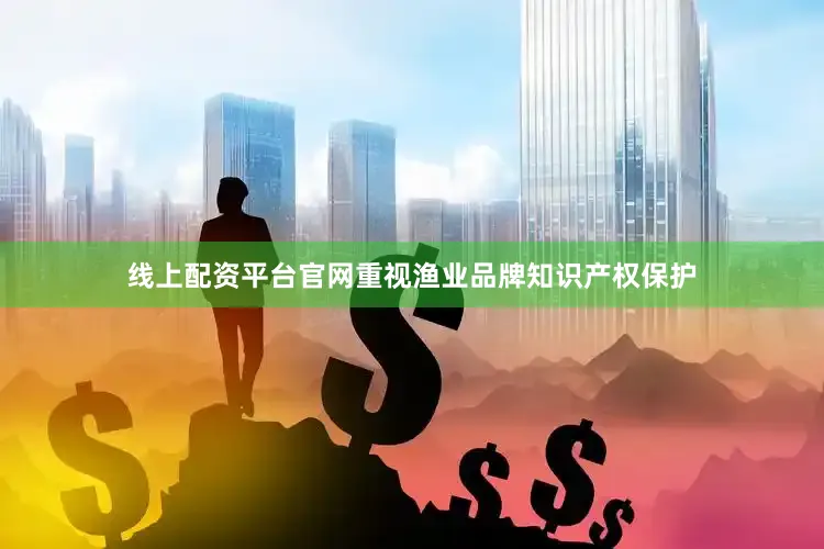 线上配资平台官网重视渔业品牌知识产权保护