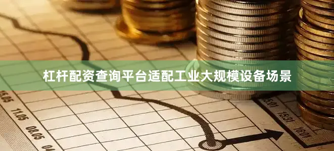 杠杆配资查询平台适配工业大规模设备场景