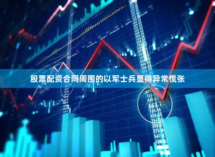 股票配资合同周围的以军士兵显得异常慌张