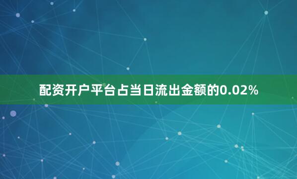 配资开户平台占当日流出金额的0.02%