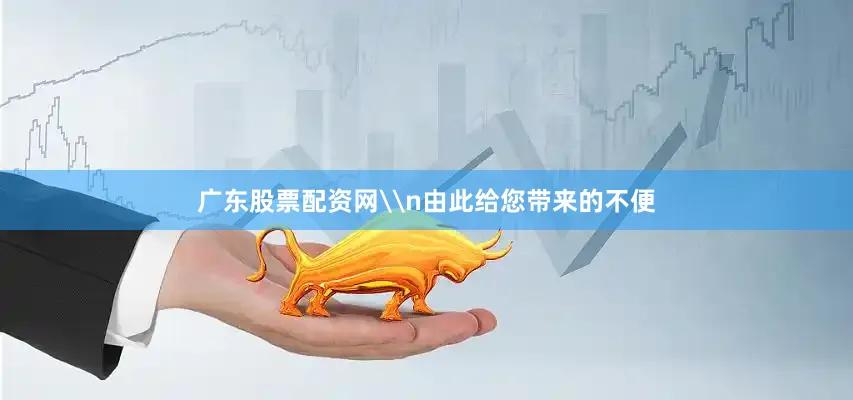 广东股票配资网\n由此给您带来的不便