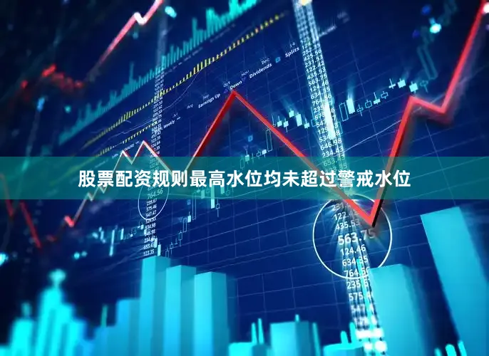 股票配资规则最高水位均未超过警戒水位