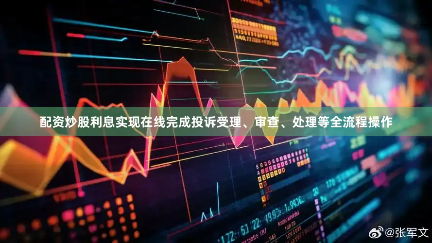 配资炒股利息实现在线完成投诉受理、审查、处理等全流程操作