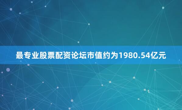 最专业股票配资论坛市值约为1980.54亿元