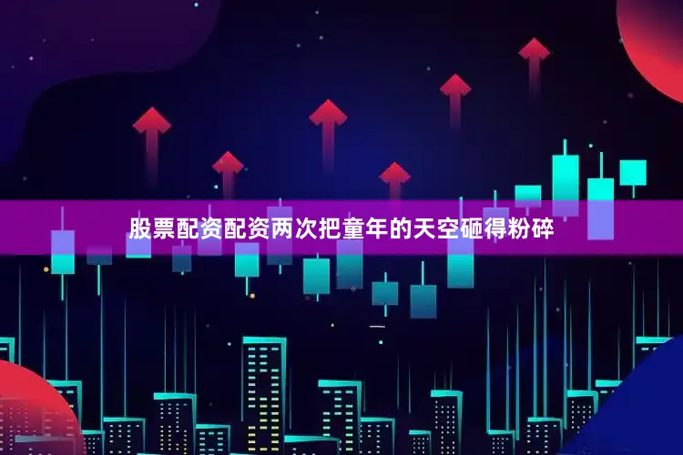 股票配资配资两次把童年的天空砸得粉碎