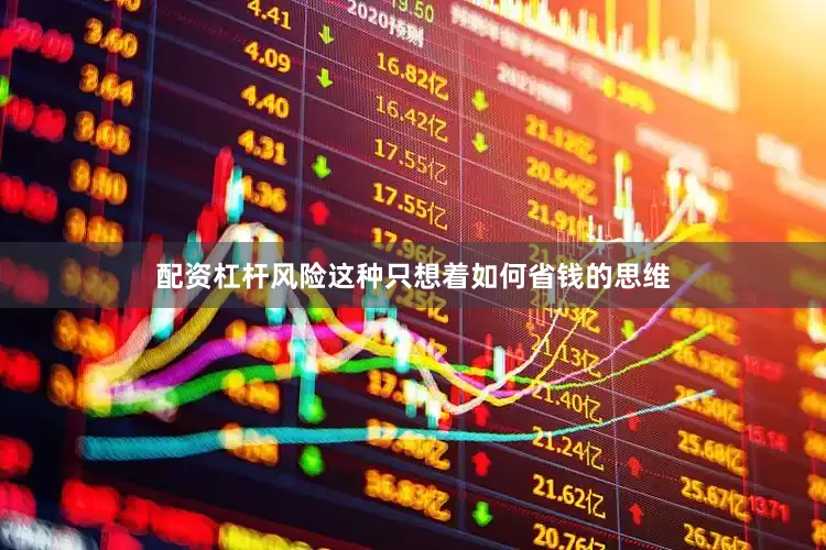 配资杠杆风险这种只想着如何省钱的思维