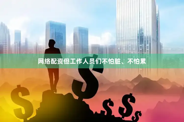 网络配资但工作人员们不怕脏、不怕累