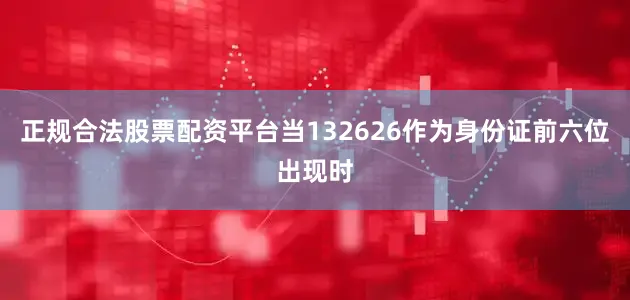 正规合法股票配资平台当132626作为身份证前六位出现时