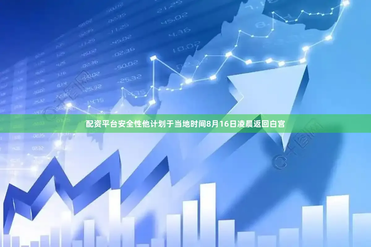 配资平台安全性他计划于当地时间8月16日凌晨返回白宫