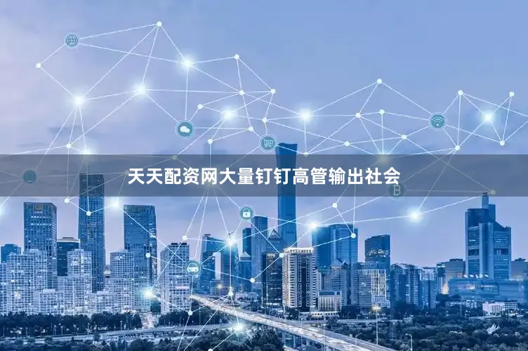 天天配资网大量钉钉高管输出社会