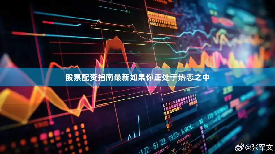 股票配资指南最新如果你正处于热恋之中