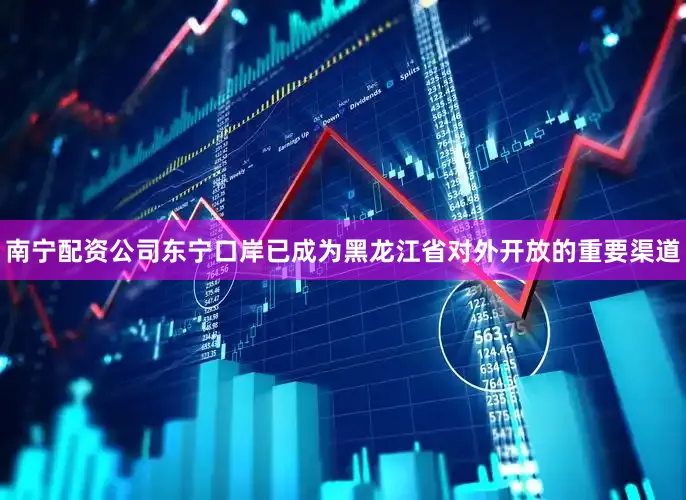 南宁配资公司东宁口岸已成为黑龙江省对外开放的重要渠道