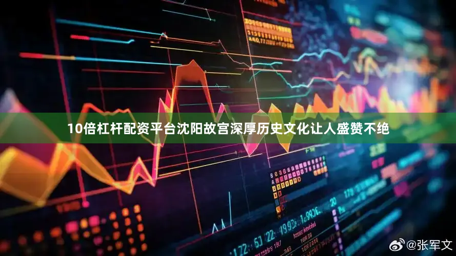 10倍杠杆配资平台沈阳故宫深厚历史文化让人盛赞不绝
