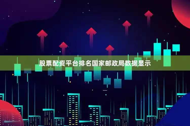 股票配资平台排名 国家邮政局数据显示