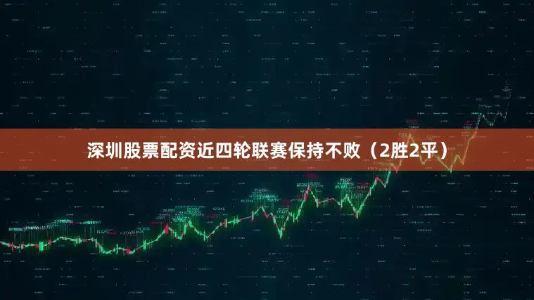 深圳股票配资近四轮联赛保持不败（2胜2平）
