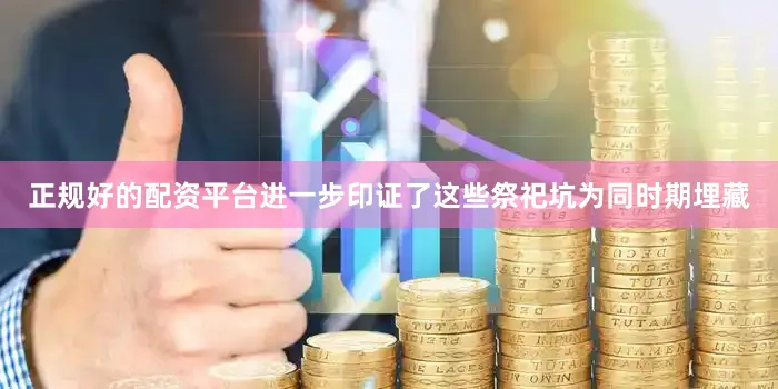 正规好的配资平台进一步印证了这些祭祀坑为同时期埋藏