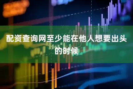 配资查询网至少能在他人想要出头的时候