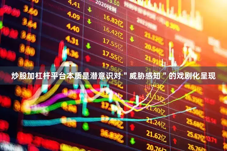 炒股加杠杆平台本质是潜意识对＂威胁感知＂的戏剧化呈现