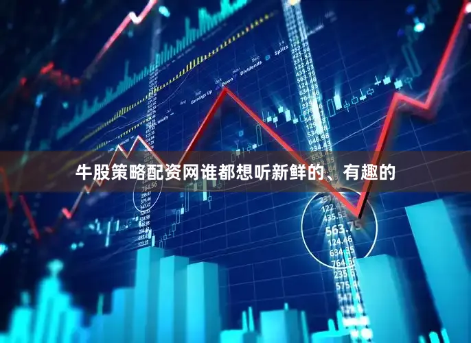 牛股策略配资网谁都想听新鲜的、有趣的