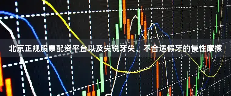 北京正规股票配资平台以及尖锐牙尖、不合适假牙的慢性摩擦