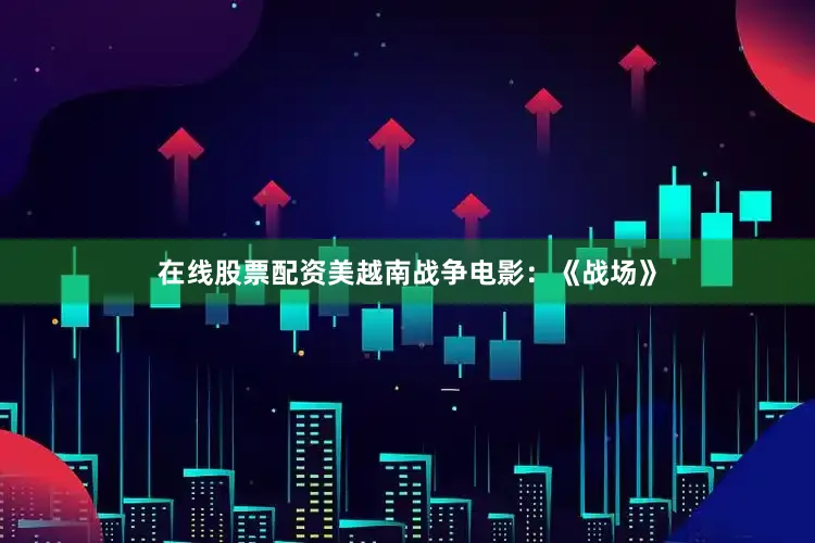 在线股票配资美越南战争电影:《战场》