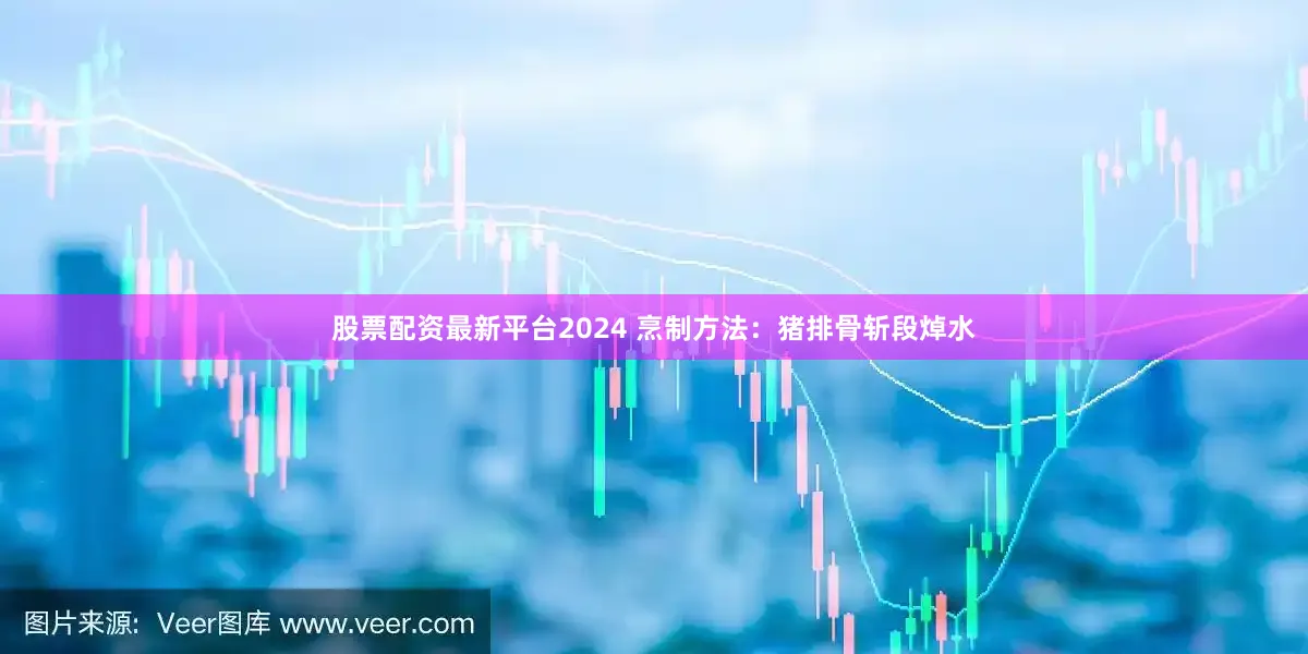 股票配资最新平台2024 烹制方法：猪排骨斩段焯水