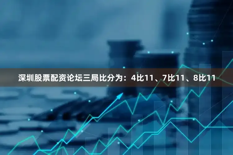 深圳股票配资论坛三局比分为：4比11、7比11、8比11
