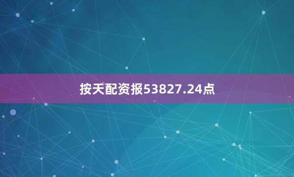 按天配资报53827.24点