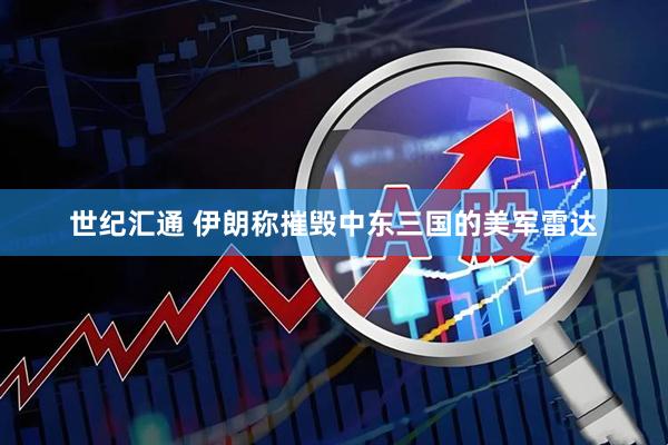 世纪汇通 伊朗称摧毁中东三国的美军雷达