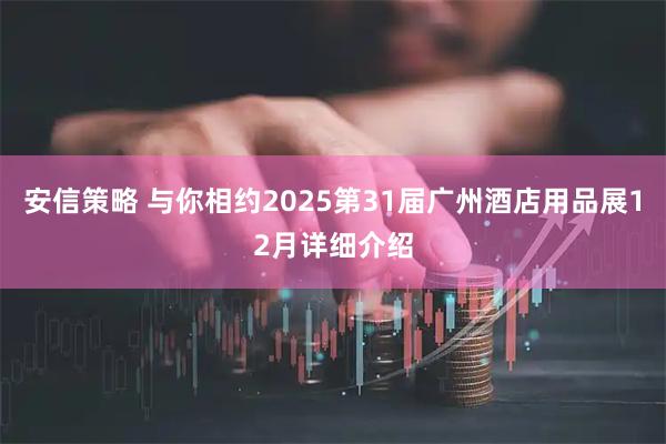 安信策略 与你相约2025第31届广州酒店用品展12月详细介绍