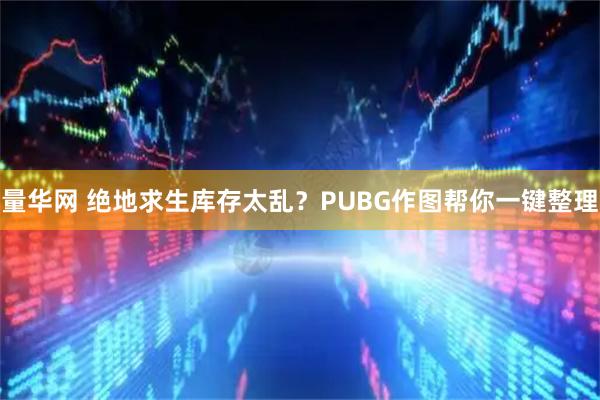 量华网 绝地求生库存太乱？PUBG作图帮你一键整理