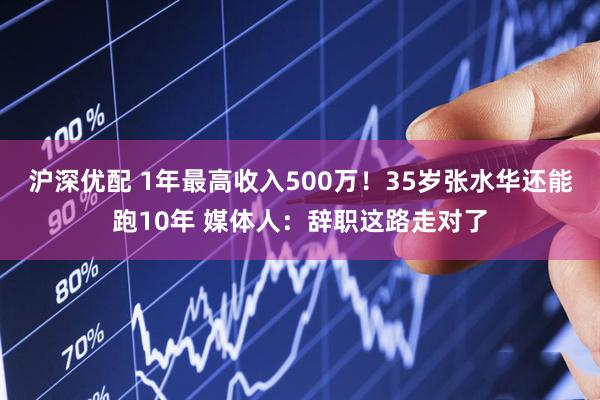 沪深优配 1年最高收入500万！35岁张水华还能跑10年 媒体人：辞职这路走对了