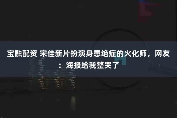 宝融配资 宋佳新片扮演身患绝症的火化师，网友：海报给我整哭了