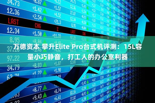 万德资本 攀升Elite Pro台式机评测：15L容量小巧静音，打工人的办公室利器