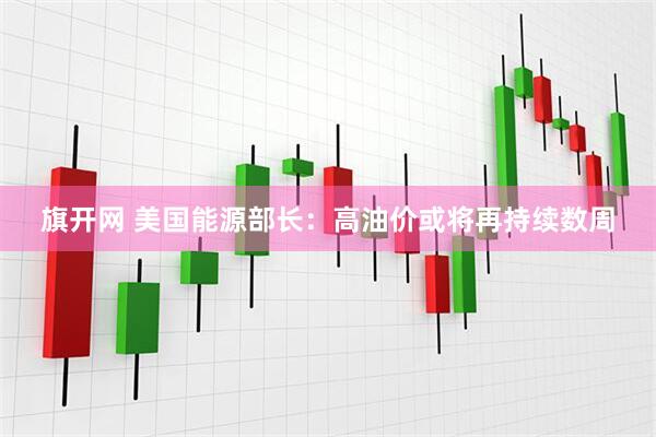 旗开网 美国能源部长：高油价或将再持续数周