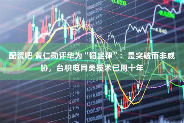 配资吧 黄仁勋评华为“韬定律”：是突破而非威胁，台积电同类技术已用十年