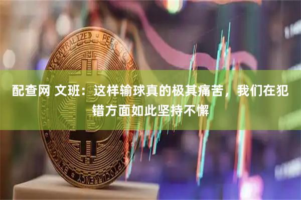 配查网 文班：这样输球真的极其痛苦，我们在犯错方面如此坚持不懈