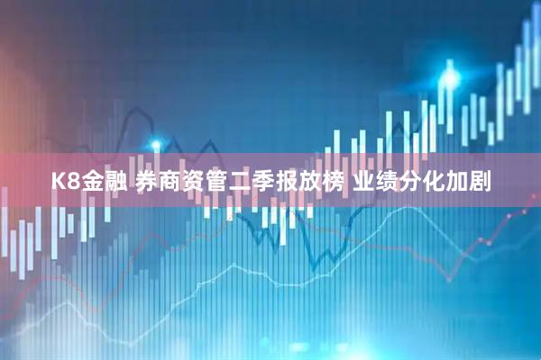 K8金融 券商资管二季报放榜 业绩分化加剧