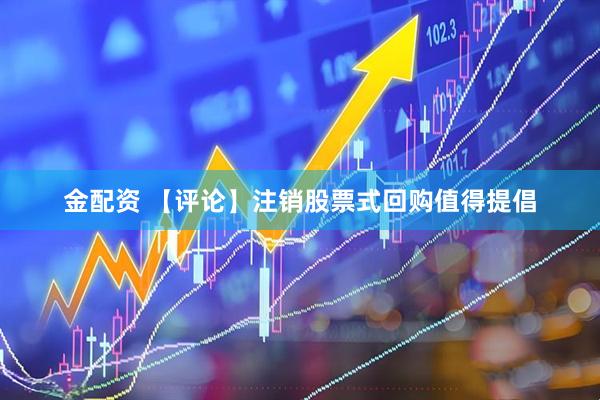 金配资 【评论】注销股票式回购值得提倡